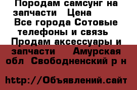  Породам самсунг на запчасти › Цена ­ 200 - Все города Сотовые телефоны и связь » Продам аксессуары и запчасти   . Амурская обл.,Свободненский р-н